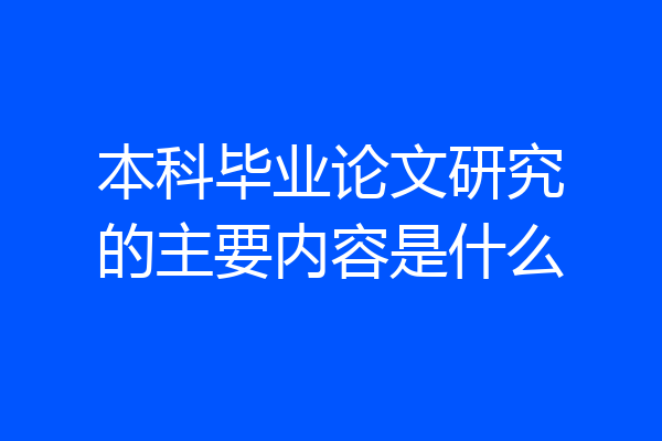 本科毕业论文研究的主要内容是什么