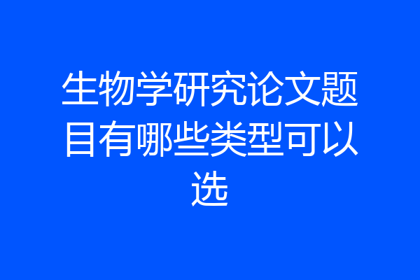 生物学研究论文题目有哪些类型可以选
