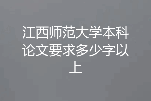 江西师范大学本科论文要求多少字以上