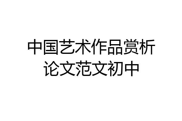 中国艺术作品赏析论文范文初中