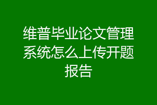 维普毕业论文管理系统怎么上传开题报告