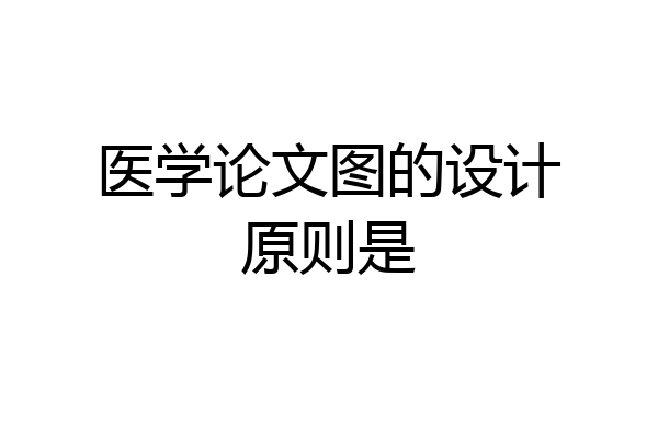 医学论文图的设计原则是