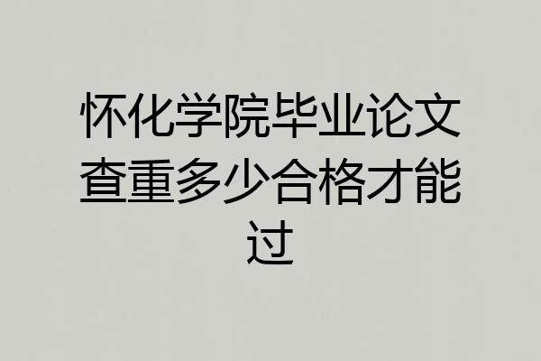 怀化学院毕业论文查重多少合格才能过
