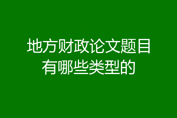 地方财政论文题目有哪些类型的