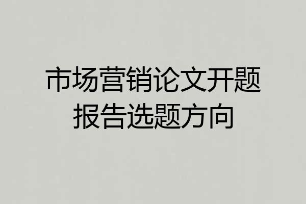 市场营销论文开题报告选题方向