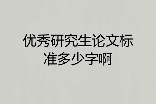 优秀研究生论文标准多少字啊