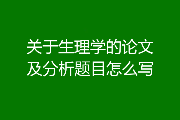 关于生理学的论文及分析题目怎么写