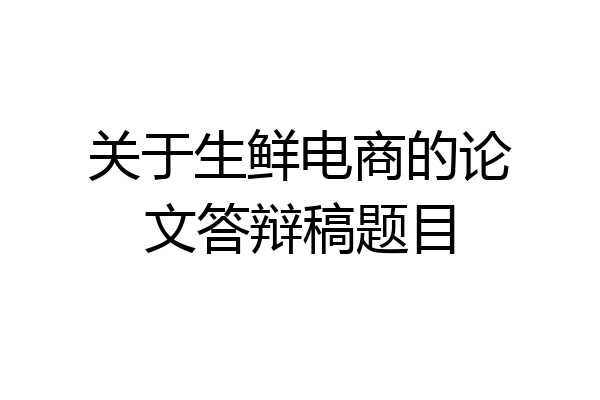 关于生鲜电商的论文答辩稿题目