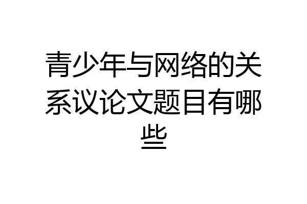 青少年与网络的关系议论文题目有哪些