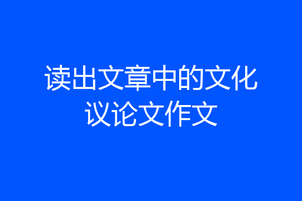 读出文章中的文化议论文作文