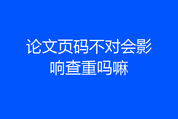 论文页码不对会影响查重吗嘛