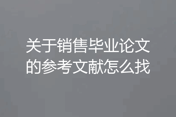关于销售毕业论文的参考文献怎么找