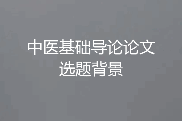 中医基础导论论文选题背景