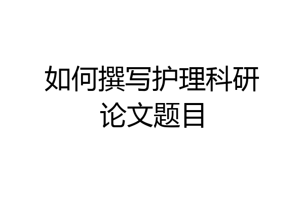 如何撰写护理科研论文题目
