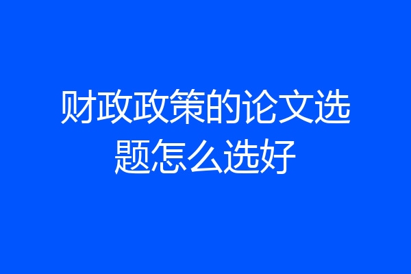 财政政策的论文选题怎么选好