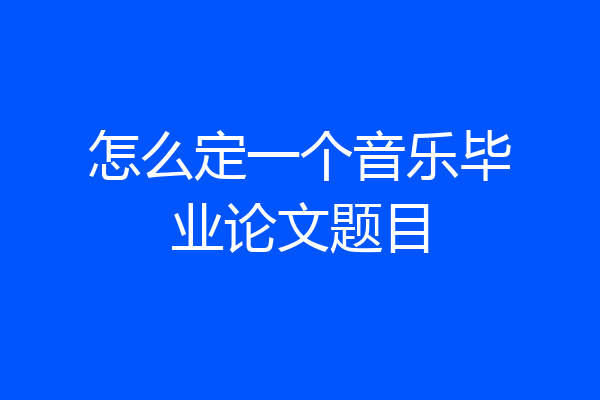 怎么定一个音乐毕业论文题目