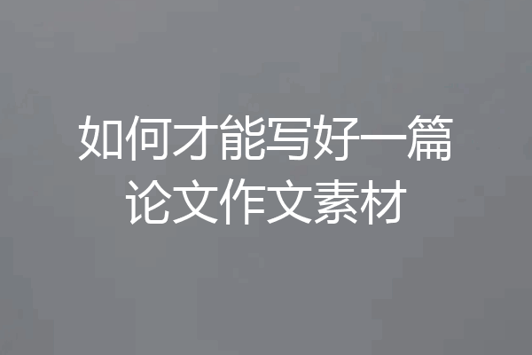 如何才能写好一篇论文作文素材