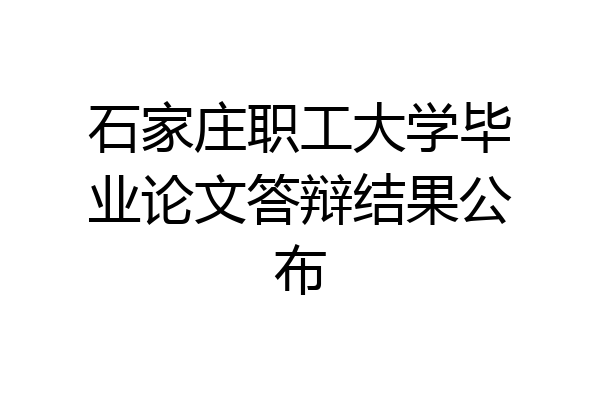 石家庄职工大学毕业论文答辩结果公布