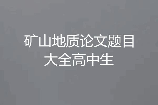 矿山地质论文题目大全高中生