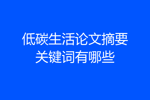 低碳生活论文摘要关键词有哪些