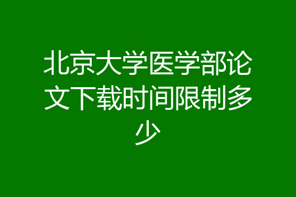 北京大学医学部论文下载时间限制多少