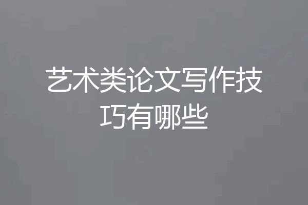 艺术类论文写作技巧有哪些