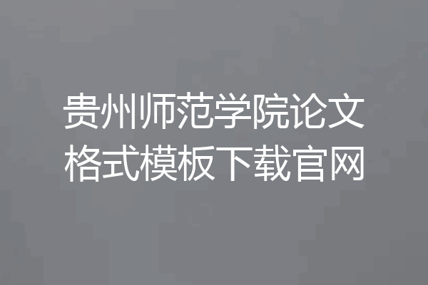 贵州师范学院论文格式模板下载官网