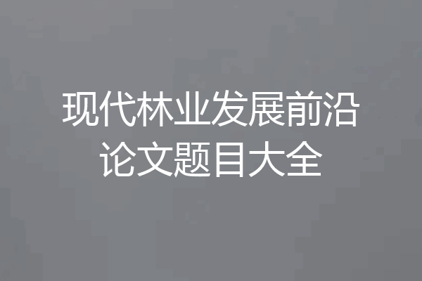 现代林业发展前沿论文题目大全