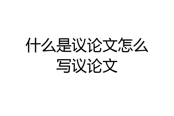 什么是议论文怎么写议论文