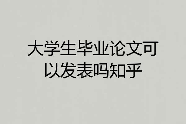大学生毕业论文可以发表吗知乎
