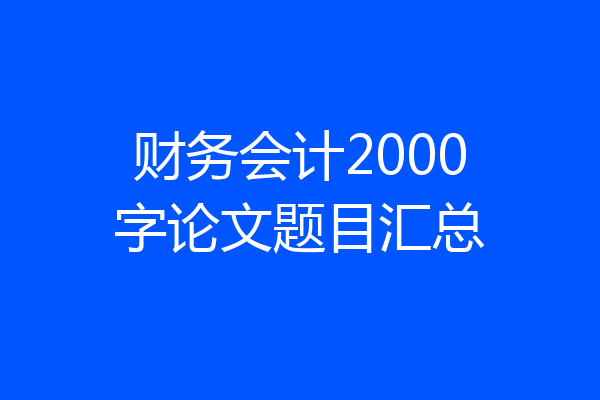 财务会计2000字论文题目汇总