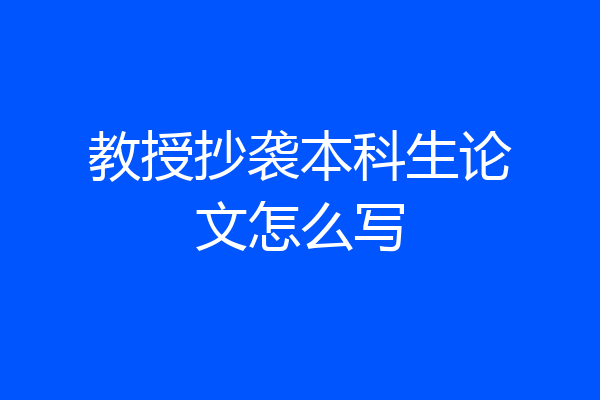 教授抄袭本科生论文怎么写
