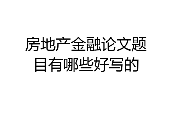 房地产金融论文题目有哪些好写的