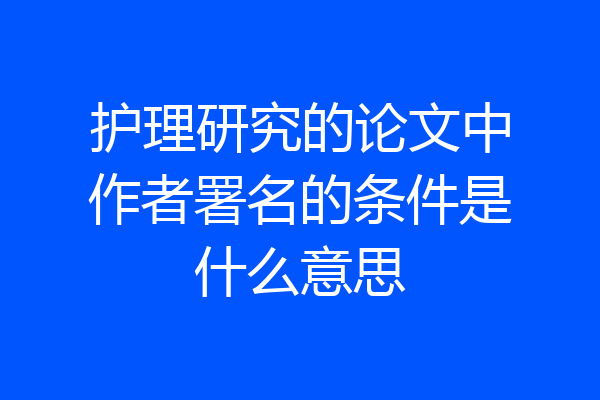 护理研究的论文中作者署名的条件是什么意思