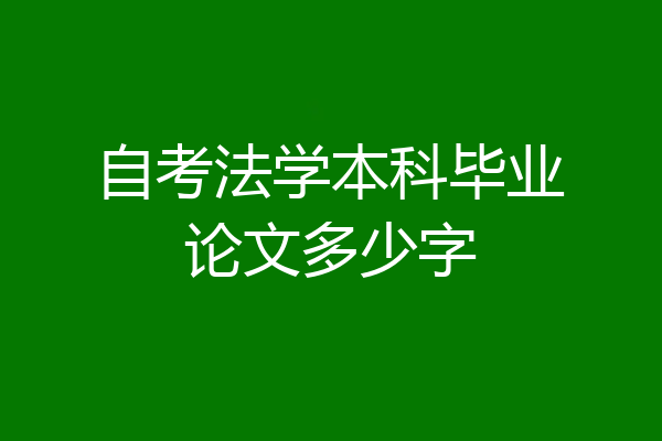 自考法学本科毕业论文多少字
