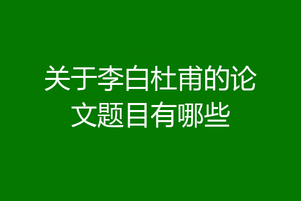 关于李白杜甫的论文题目有哪些