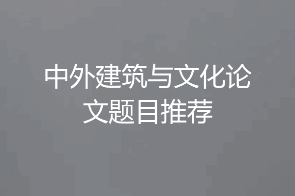 中外建筑与文化论文题目推荐