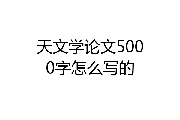 天文学论文5000字怎么写的
