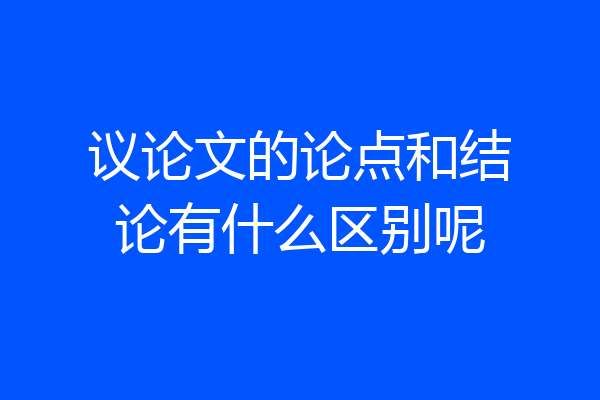 议论文的论点和结论有什么区别呢