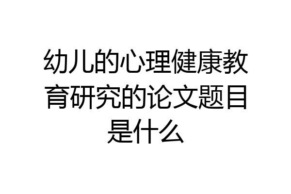 幼儿的心理健康教育研究的论文题目是什么