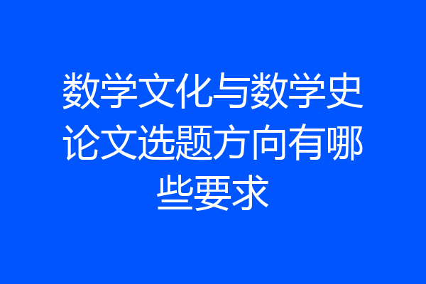 数学文化与数学史论文选题方向有哪些要求