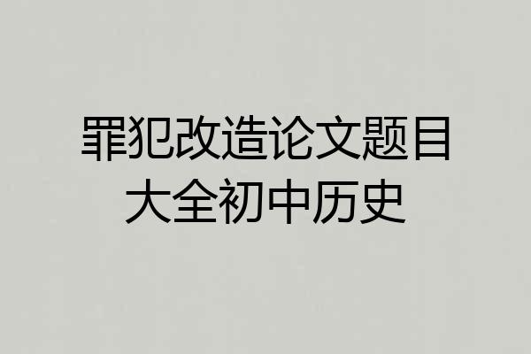 罪犯改造论文题目大全初中历史