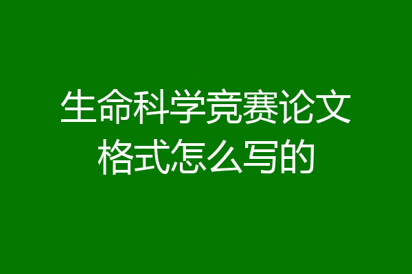 生命科学竞赛论文格式怎么写的