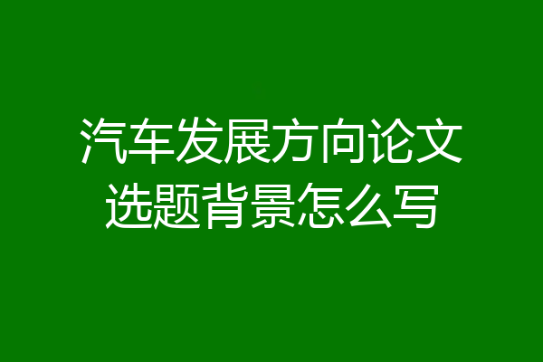 汽车发展方向论文选题背景怎么写