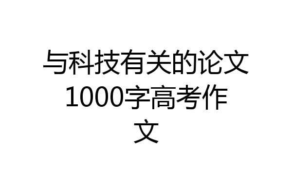 与科技有关的论文1000字高考作文
