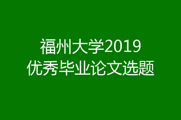 福州大学2019优秀毕业论文选题