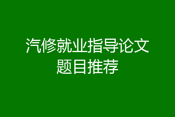 汽修就业指导论文题目推荐