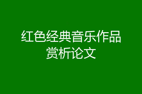红色经典音乐作品赏析论文