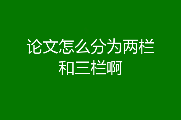 论文怎么分为两栏和三栏啊
