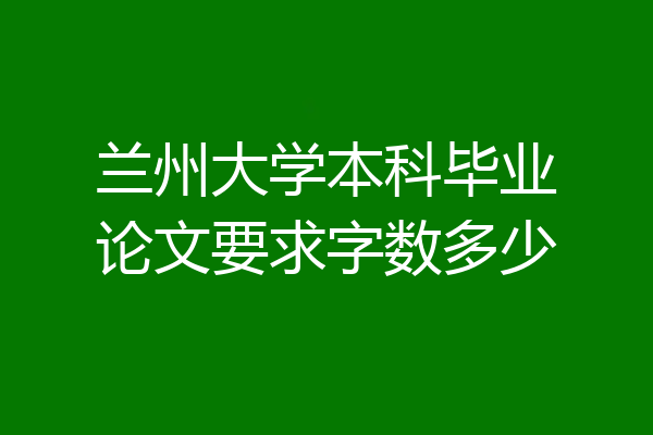 兰州大学本科毕业论文要求字数多少